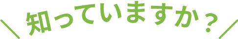 知っていますか？